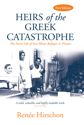 Heirs of the Greek Catastrophe: The Social Life of Asia Minor Refugees in Piraeus - Hirschon, Rene