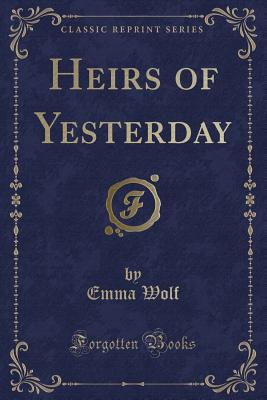 Heirs of Yesterday (Classic Reprint) - Wolf, Emma
