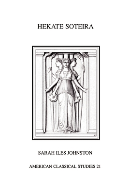 Hekate Soteira: A Study of Hekate's Roles in the Chaldean Oracles and Related Literature - Johnston, Sarah Iles