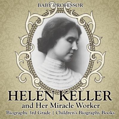 Helen Keller and Her Miracle Worker - Biography 3rd Grade Children's Biography Books - Baby Professor