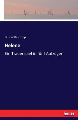 Helene: Ein Trauerspiel in fnf Aufzgen - Kastropp, Gustav