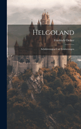 Helgoland: Schilderungen Und Erorterungen