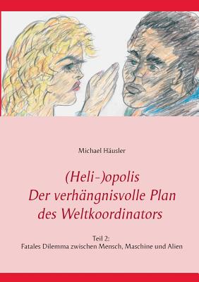 (Heli-)opolis - Der verhngnisvolle Plan des Weltkoordinators: Teil 2: Fatales Dilemma zwischen Mensch, Maschine und Alien - Husler, Michael