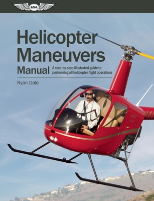 Helicopter Maneuvers Manual: A Step-By-Step Illustrated Guide to Performing All Helicopter Flight Operations - Dale, Ryan