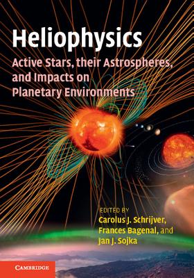 Heliophysics: Active Stars, their Astrospheres, and Impacts on Planetary Environments - Schrijver, Carolus J. (Editor), and Bagenal, Frances (Editor), and Sojka, Jan J. (Editor)