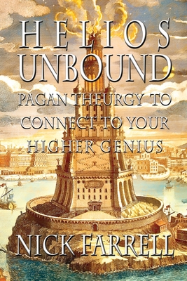 Helios Unbound: Pagan Theurgy to Connect to Your Higher Genius - Farrell, Nick