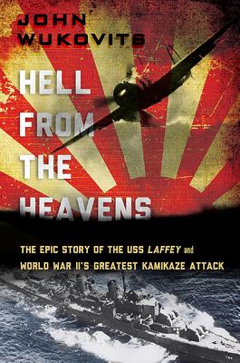 Hell from the Heavens: The Epic Story of the USS Laffey and World War II's Greatest Kamikaze Attack - Wukovits, John