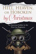 Hell, Heaven, or Hoboken by Christmas: An American Soldier in the First Gas Regiment