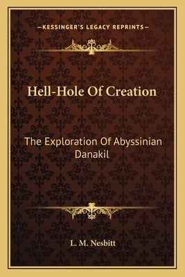 Hell-Hole Of Creation: The Exploration Of Abyssinian Danakil - Nesbitt, L M