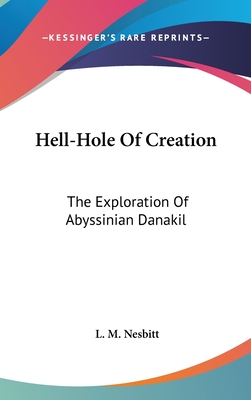 Hell-Hole Of Creation: The Exploration Of Abyssinian Danakil - Nesbitt, L M