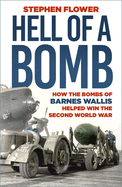 Hell of a Bomb: How the Bombs of Barnes Wallis Helped Win the Second World War