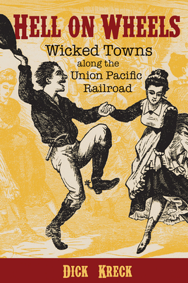 Hell on Wheels: Wicked Towns Along the Union Pacific Railroad - Kreck, Dick, and Halass, David F (Foreword by)