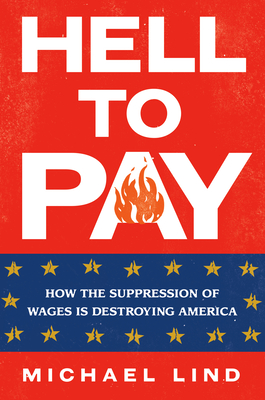 Hell to Pay: How the Suppression of Wages Is Destroying America - Lind, Michael