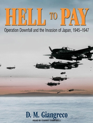 Hell to Pay: Operation Downfall and the Invasion of Japan, 1945-1947 - Giangreco, D. M., and Campbell, Danny (Narrator)