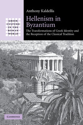 Hellenism in Byzantium: The Transformations of Greek Identity and the Reception of the Classical Tradition - Kaldellis, Anthony