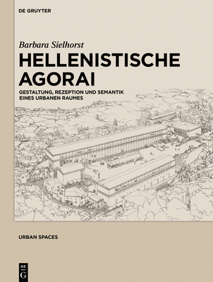 Hellenistische Agorai: Gestaltung, Rezeption Und Semantik Eines Urbanen Raumes - Sielhorst, Barbara