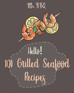 Hello! 101 Grilled Seafood Recipes: Best Grilled Seafood Cookbook Ever For Beginners [Japanese Seafood, Cajun Seafood Cookbook, Scallop Cookbook, Salad Recipe, Italian Seafood Cookbook] [Book 1]