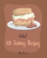 Hello! 101 Scones Recipes: Best Scones Cookbook Ever For Beginners [Simply Scones Cookbook, Whole Grain Bread Cookbook, Peach Recipe Book, Chocolate Lover Cookbook, Love Lemon Cookbook] [Book 1]