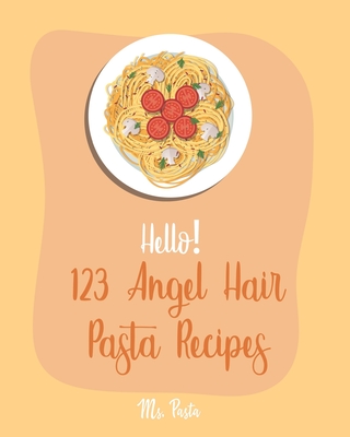 Hello! 123 Angel Hair Pasta Recipes: Best Angel Hair Pasta Cookbook Ever For Beginners [Spaghetti Squash Cookbook, Zucchini Noodle Recipes, Seafood Pasta Cookbook, Shrimp Salad Recipe] [Book 1] - Pasta, Ms.