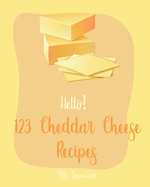 Hello! 123 Cheddar Cheese Recipes: Best Cheddar Cheese Cookbook Ever For Beginners [Homemade Salad Dressing Recipes, Dips And Spreads Cookbook, Tomato Soup Recipe, Mini Muffin Cookbook] [Book 1]