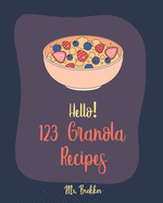 Hello! 123 Granola Recipes: Best Cookbook Ever For Beginners [Homemade Yogurt Recipes, Granola Recipe Book, Maple Syrup Recipes, Easy Cinnamon Cookbook, Homemade Granola Cookbook] [Book 1]
