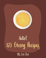 Hello! 123 Gravy Recipes: Best Gravy Cookbook Ever For Beginners [Gravy Recipe Book, Best Sauces Cookbook, Thanksgiving Gravy Book, Best Hot Sauce Recipe Book, Gravy Book] [Book 1]