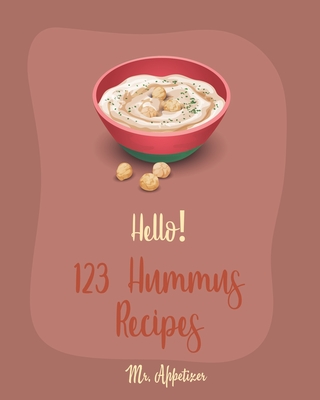 Hello! 123 Hummus Recipes: Best Hummus Cookbook Ever For Beginners [Hummus Recipe Book, Roasted Garlic Cookbook, Hummus Book, Creamy Food, Simple Appetizer Cookbook, Hot Appetizer Cookbook] [Book 1] - Appetizer, Mr.