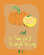 Hello! 123 Spaghetti Squash Recipes: Best Spaghetti Squash Cookbook Ever For Beginners [Vegan Casserole Cookbook, Low Carb Pasta Cookbook, Spaghetti Sauce Recipe, Instant Pot Pasta Cookbook] [Book 1]