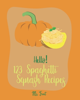 Hello! 123 Spaghetti Squash Recipes: Best Spaghetti Squash Cookbook Ever For Beginners [Vegan Casserole Cookbook, Low Carb Pasta Cookbook, Spaghetti Sauce Recipe, Instant Pot Pasta Cookbook] [Book 1] - Fruit, Ms.