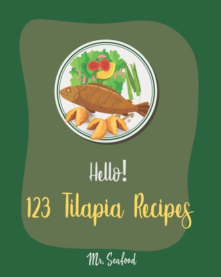 Hello! 123 Tilapia Recipes: Best Tilapia Cookbook Ever For Beginners [Fishing Cookbook, Mexican Grill Cookbook, Grilled Fish Cookbook, Smoking Fish Cookbooks, Mediterranean Fish Cookbook] [Book 1] - Seafood, Mr.