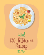 Hello! 150 Fettuccini Recipes: Best Fettuccini Cookbook Ever For Beginners [Cajun Shrimp Cookbook; Baked Pasta Cookbook; Chicken Breast Recipe; Seafood Pasta Cookbook; Homemade Pasta Recipe] [Book 1]