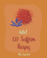 Hello! 150 Saffron Recipes: Best Saffron Cookbook Ever For Beginners [Saffron Cookbook, Mussels Cookbook, Chicken Breast Recipe, Brown Rice Recipe, Seafood Pasta Book, Chicken Thigh Cookbook] [Book 1]