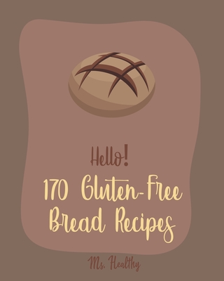 Hello! 170 Gluten-Free Bread Recipes: Best Gluten-Free Bread Cookbook Ever For Beginners [Book 1] - Healthy, Ms.