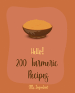 Hello! 200 Turmeric Recipes: Best Turmeric Cookbook Ever For Beginners [North Indian Cookbook, Moroccan Recipes, Vegan Curry Cookbook, Vegetarian Curry Cookbook, Japanese Curry Recipe] [Book 1]