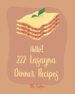 Hello! 222 Lasagna Dinner Recipes: Best Lasagna Dinner Cookbook Ever For Beginners [Lasagna Cookbook, Lasagna Recipe, Lasagna Recipe Book, Basic Italian Cookbook, Beginner Italian Cookbook] [Book 1]
