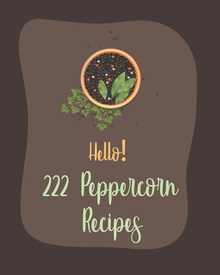 Hello! 222 Peppercorn Recipes: Best Peppercorn Cookbook Ever For Beginners [Book 1] - MS Ingredient, and MS Ibarra