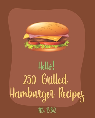 Hello! 250 Grilled Hamburger Recipes: Best Grilled Hamburger Cookbook Ever For Beginners [Book 1] - Bbq, Mr.