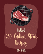 Hello! 250 Grilled Steak Recipes: Best Grilled Steak Cookbook Ever For Beginners [Thai Salad Recipe, Flank Steak Recipe, Asian Grilling Cookbook, Vegetable Grill Cookbook, Teriyaki Cookbook] [Book 1]