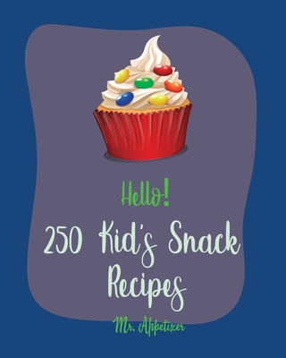 Hello! 250 Kid's Snack Recipes: Best Kid's Snack Cookbook Ever For Beginners [Book 1] - Appetizer, Mr.