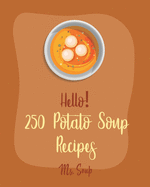 Hello! 250 Potato Soup Recipes: Best Potato Soup Cookbook Ever For Beginners [Soup Dumpling Book, Pumpkin Soup Recipe, Cabbage Soup Recipe, Tomato Soup Recipe, Sweet Potato Vegan Cookbook] [Book 1]