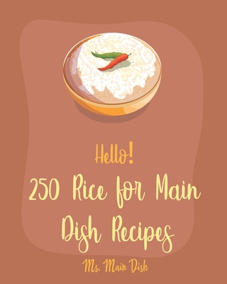 Hello! 250 Rice for Main Dish Recipes: Best Rice for Main Dish Cookbook Ever For Beginners [Risotto Cookbook, Brown Rice Recipes, Shrimp Creole Recipe, Fried Rice Recipe, Spanish Rice Recipe] [Book 1] - Main Dish, Ms.