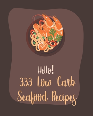 Hello! 333 Low Carb Seafood Recipes: Best Low Carb Seafood Cookbook Ever For Beginners [Book 1] - Mr Seafood, and Mr Shea