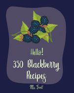 Hello! 350 Blackberry Recipes: Best Blackberry Cookbook Ever For Beginners [Book 1]