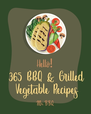 Hello! 365 BBQ & Grilled Vegetable Recipes: Best BBQ & Grilled Vegetable Cookbook Ever For Beginners [Squash Recipes, Eggplant Recipes, Grilling Pizza Cookbook, Mashed Potato Cookbook] [Book 1] - Bbq, Mr.