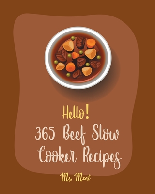 Hello! 365 Beef Slow Cooker Recipes: Best Beef Slow Cooker Cookbook Ever For Beginners [Mexican Slow Cooker Cookbook, Beef Stroganoff Recipe, Ground Beef Recipes, Beef Pot Roast Recipe] [Book 1] - Meat, Ms.