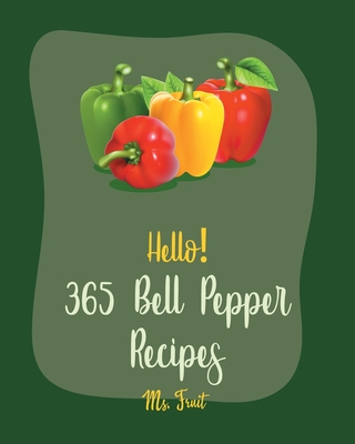 Hello! 365 Bell Pepper Recipes: Best Bell Pepper Cookbook Ever For Beginners [Mexican Salsa Recipes, Chilli Pepper Cookbook, Quinoa Salad Book, Stuffed Peppers Recipe, Seafood Pasta Cookbook] [Book 1] - Fruit, Ms.