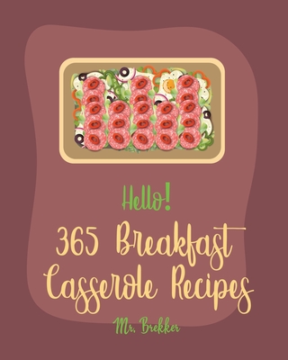 Hello! 365 Breakfast Casserole Recipes: Best Breakfast Casserole Cookbook Ever For Beginners [French Toast Cookbook, Ham Casserole Cookbook, Mashed Potato Cookbook, Hash Brown Cookbook] [Book 1] - Brekker, Mr.