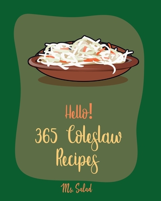 Hello! 365 Coleslaw Recipes: Best Coleslaw Cookbook Ever For Beginners [Cold Salad Cookbook, Best Salad Dressing Recipes, Asian Salad Cookbook, Chopped Salad Cookbook, Raw Salad Cookbook] [Book 1] - Salad, Ms.