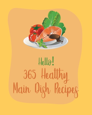 Hello! 365 Healthy Main Dish Recipes: Best Healthy Main Dish Cookbook Ever For Beginners [Book 1] - MS Healthy, and MS Hanna