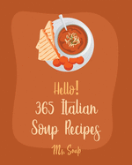 Hello! 365 Italian Soup Recipes: Best Italian Soup Cookbook Ever For Beginners [Italian Slow Cooker Cookbook, Italian Seafood Cookbook, Mediterranean Soup Cookbook, Microwave Soup Cookbook] [Book 1]